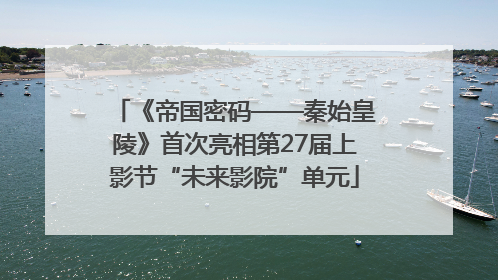 《帝国密码——秦始皇陵》首次亮相第27届上影节“未来影院”单元