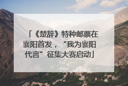 《楚辞》特种邮票在襄阳首发，“我为襄阳代言”征集大赛启动