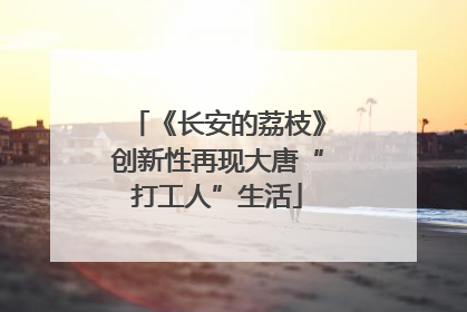 《长安的荔枝》创新性再现大唐“打工人”生活
