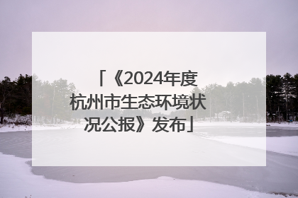 《2024年度杭州市生态环境状况公报》发布