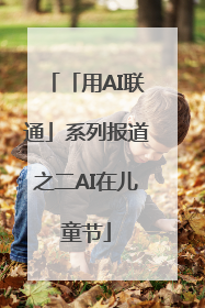 「用AI联通」系列报道之二AI在儿童节
