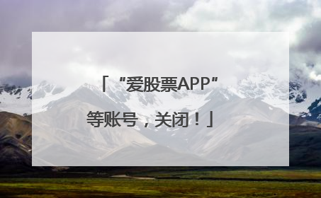 “爱股票APP”等账号，关闭！