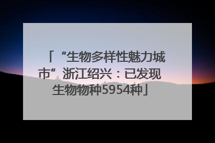 “生物多样性魅力城市”浙江绍兴：已发现生物物种5954种