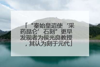 “秦始皇遣使‘采药昆仑’石刻”更早发现者为侯光良教授，其认为刻于元代