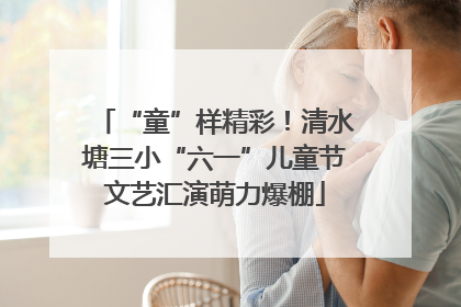 “童”样精彩！清水塘三小“六一”儿童节文艺汇演萌力爆棚