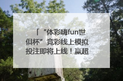 “体彩嗨fun世俱杯”竞彩线上模拟投注即将上线！赢超级大乐透体验券