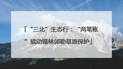 “三北”生态行：“两笔账”撬动锡林郭勒草原保护