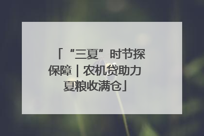 “三夏”时节探保障｜农机贷助力夏粮收满仓
