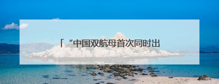 “中国双航母首次同时出现在太平洋”，外媒解读