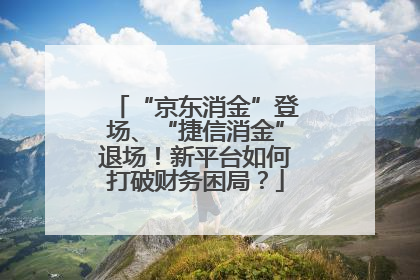 “京东消金”登场、“捷信消金”退场！新平台如何打破财务困局？