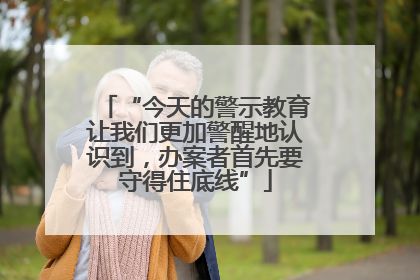 “今天的警示教育让我们更加警醒地认识到，办案者首先要守得住底线”