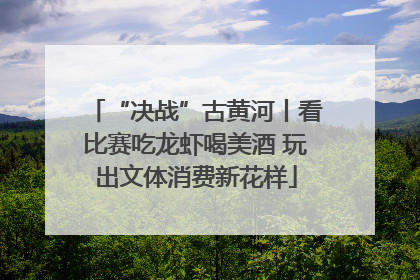 “决战”古黄河丨看比赛吃龙虾喝美酒 玩出文体消费新花样