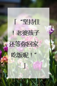 “坚持住！老婆孩子还等你回家吃饭呢！”