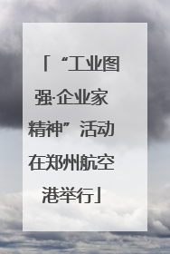 “工业图强·企业家精神”活动在郑州航空港举行
