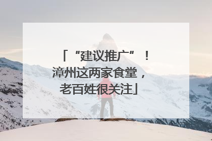 “建议推广”！漳州这两家食堂，老百姓很关注