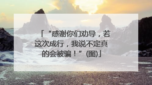 “感谢你们劝导，若这次成行，我说不定真的会被骗！”(图)