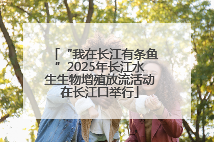 “我在长江有条鱼”2025年长江水生生物增殖放流活动在长江口举行