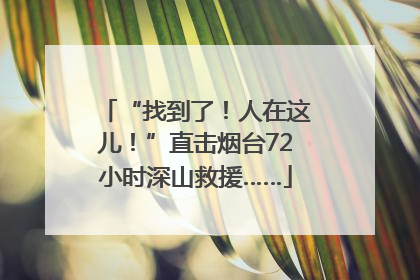 “找到了！人在这儿！”直击烟台72小时深山救援……