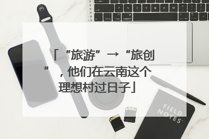 “旅游”→“旅创”，他们在云南这个理想村过日子