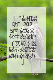 “春和景明”2025国家级文化生态保护（实验）区展示交流活动在洛举办