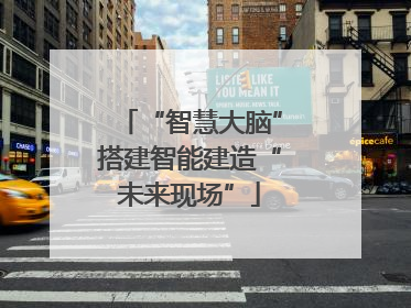 “智慧大脑”搭建智能建造“未来现场”