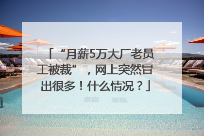 “月薪5万大厂老员工被裁”，网上突然冒出很多！什么情况？