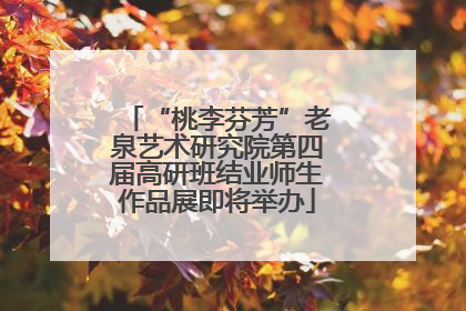 “桃李芬芳”老泉艺术研究院第四届高研班结业师生作品展即将举办