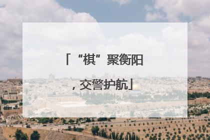 “棋”聚衡阳，交警护航