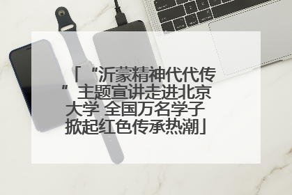 “沂蒙精神代代传”主题宣讲走进北京大学 全国万名学子掀起红色传承热潮