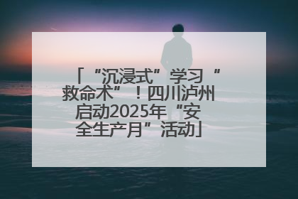 “沉浸式”学习“救命术”！四川泸州启动2025年“安全生产月”活动