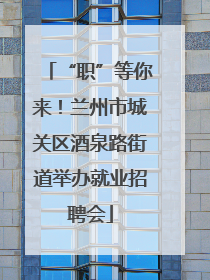 “职”等你来！兰州市城关区酒泉路街道举办就业招聘会