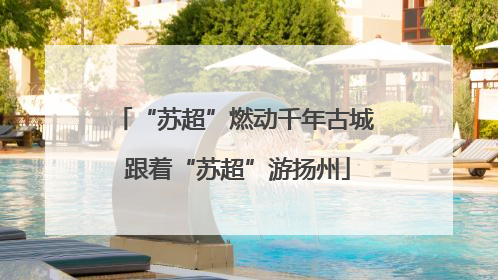 “苏超”燃动千年古城 跟着“苏超”游扬州