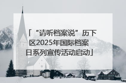 “请听档案说”历下区2025年国际档案日系列宣传活动启动