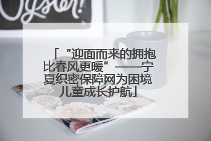 “迎面而来的拥抱比春风更暖”——宁夏织密保障网为困境儿童成长护航