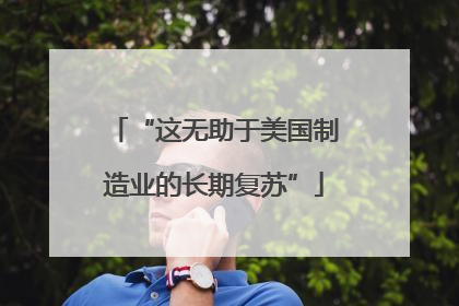 “这无助于美国制造业的长期复苏”