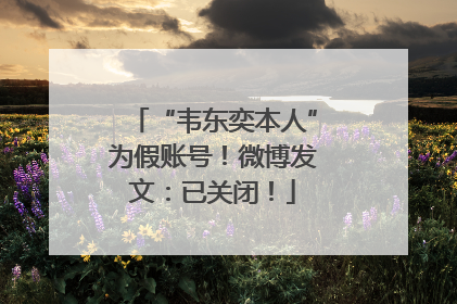 “韦东奕本人”为假账号！微博发文：已关闭！