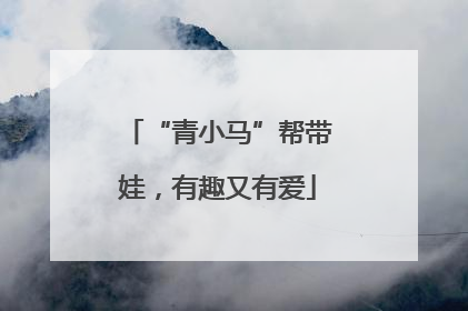 “青小马”帮带娃，有趣又有爱
