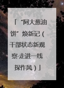 “阿大葱油饼”焕新记（干部状态新观察·走进一线探作风）