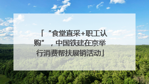 “食堂直采+职工认购”，中国铁建在京举行消费帮扶展销活动