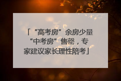 “高考房”余房少量 “中考房”售罄，专家建议家长理性陪考