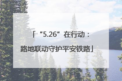 “5.26”在行动：路地联动守护平安铁路