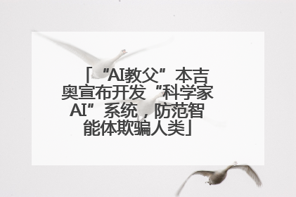 “AI教父”本吉奥宣布开发“科学家AI”系统，防范智能体欺骗人类