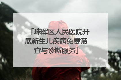 珠晖区人民医院开展新生儿疾病免费筛查与诊断服务