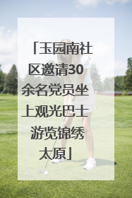 玉园南社区邀请30余名党员坐上观光巴士 游览锦绣太原