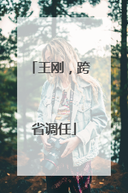 王刚，跨省调任