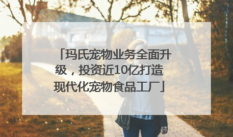 玛氏宠物业务全面升级，投资近10亿打造现代化宠物食品工厂