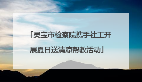灵宝市检察院携手社工开展夏日送清凉帮教活动