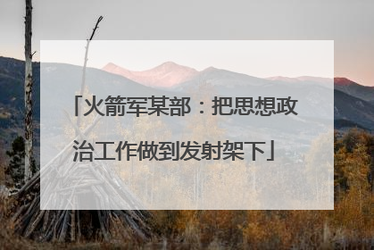火箭军某部：把思想政治工作做到发射架下