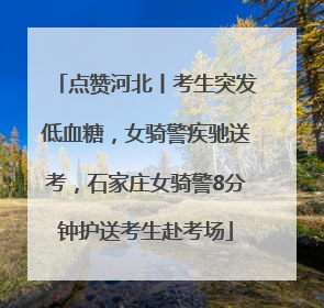 点赞河北丨考生突发低血糖，女骑警疾驰送考，石家庄女骑警8分钟护送考生赴考场