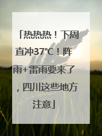 热热热！下周直冲37℃！阵雨+雷雨要来了，四川这些地方注意